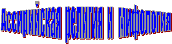 Ассирийская  религия  и   мифология